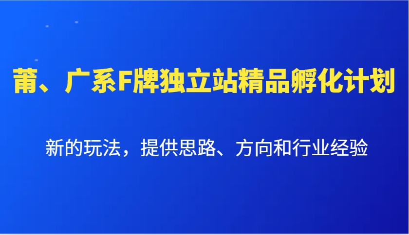 莆、广系F牌独立站精品孵化计划,新的玩法,提供思路、方向和行业经验-777网创网