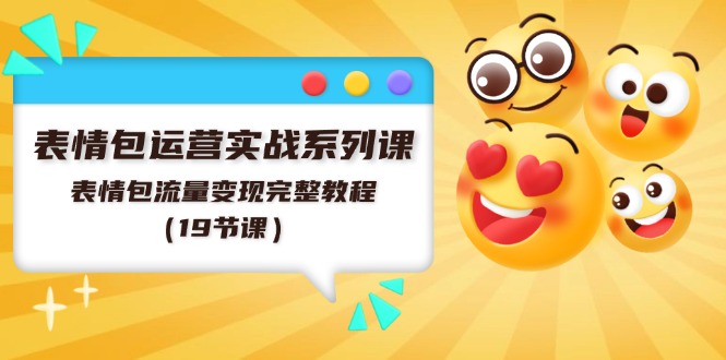 表情包运营实战系列课，表情包流量变现完整教程（19节课）-777网创网