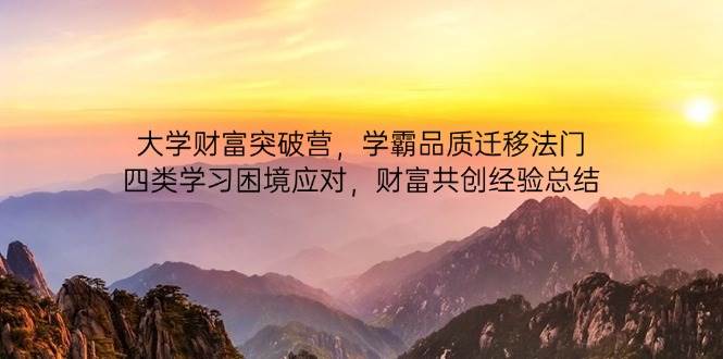 (14484期)大学财富突破营,学霸品质迁移法门,四类学习困境应对,财富共创经验总结-777网创网