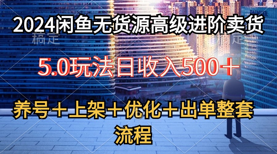 （10332期）2024闲鱼无货源高级进阶卖货5.0，养号＋选品＋上架＋优化＋出单整套流程-777网创网