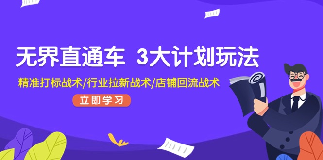 (11304期)无界直通车 3大计划玩法,精准打标战术/行业拉新战术/店铺回流战术-777网创网