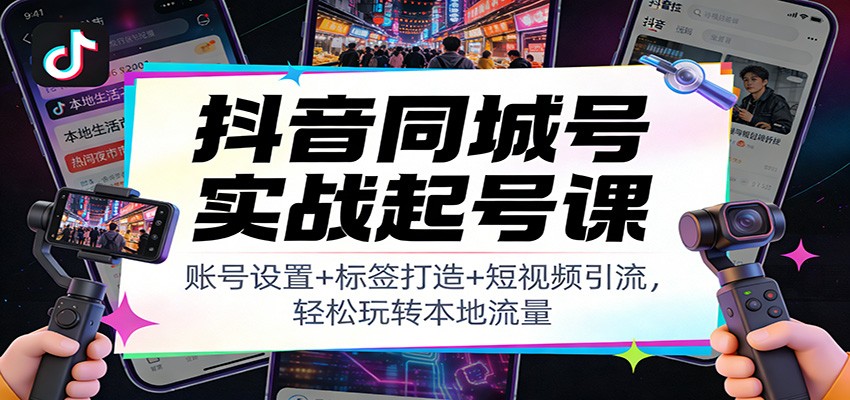 抖音同城号实战起号课:账号设置+标签打造+短视频引流,轻松玩转本地流量-777网创网
