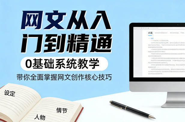网文从入门到精通,0基础系统教学,带你全面掌握网文创作核心技巧