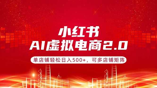 （17873期）小红书AI虚拟电商2.0，单店铺轻松日入500+，可多店铺矩阵-777网创网