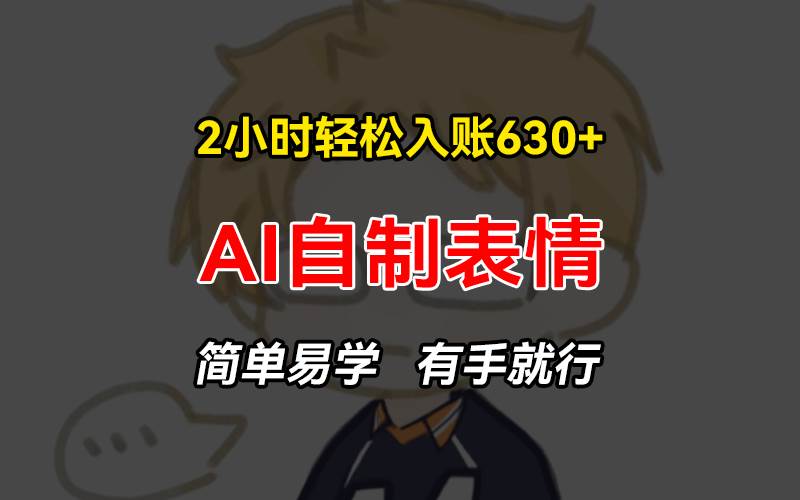 （13213期）2小时轻松入账630+赚钱项目，手把手教你做AI自制表情，简单易学有手就行-777网创网
