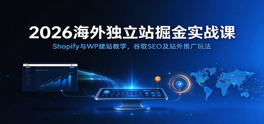 2026海外独立站掘金实战课:Shopify与WP建站教学,谷歌SEO及站外推广玩法-777网创网