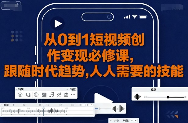 从0到1短视频创作变现必修课，跟随时代趋势，人人需要的技能-777网创网