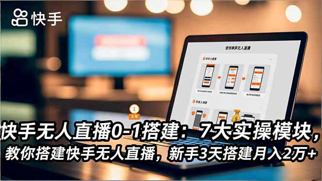 快手无人直播0-1搭建:7大实操模块,教你搭建快手无人直播,新手3天搭建月入2万+-777网创网