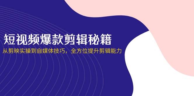 （14244期）短视频爆款剪辑秘籍，从剪映实操到自媒体技巧，全方位提升剪辑能力-777网创网