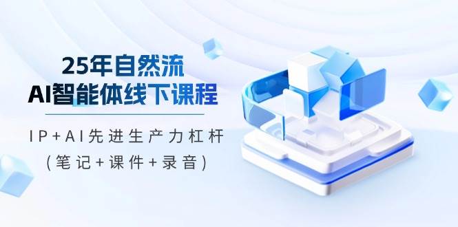 （14294期）25年自然流AI智能体线下课程，IP+AI先进生产力杠杆(笔记+课件+录音)-777网创网