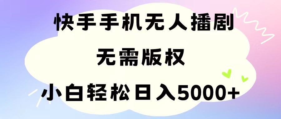 （11062期）手机快手无人播剧，无需硬改，轻松解决版权问题，小白轻松日入5000+-777网创网