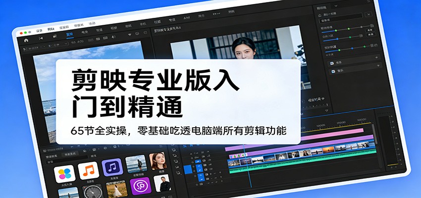 剪映专业版入门到精通,65节全实操,零基础吃透电脑端所有剪辑功能-777网创网