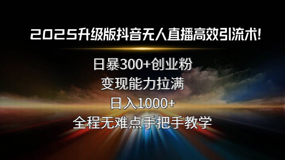 （15735期）2025升级版抖音无人直播高效引流术！日暴300+创业粉，变现能力拉满，日…-777网创网