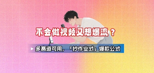 不会做视频又想爆流?多赛道可用,「抄作业式」爆款公式