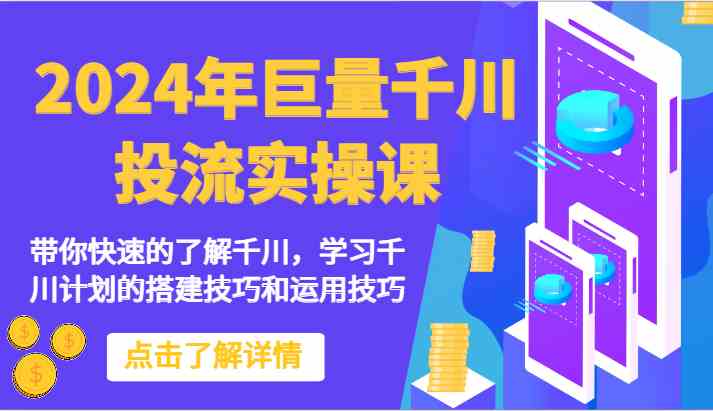 2024年巨量千川投流实操课-带你快速的了解千川,学习千川计划的搭建技巧和运用技巧-777网创网
