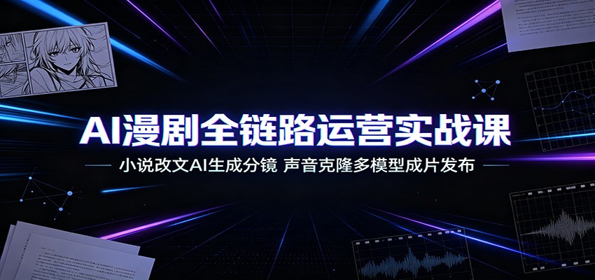 AI漫剧全链路运营实战课：小说改文AI生成分镜，声音克隆多模型成片发布-777网创网