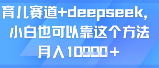 育儿赛道+deepseek，小白也可以靠这个方法月入1w-777网创网