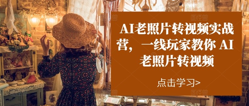 AI老照片转视频实操训练营，一线玩家教你AI老照片转视频-777网创网