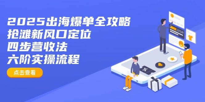 （14130期）2025出海爆单全攻略：抢滩新风口定位+四步营收法+六阶实操流程-777网创网