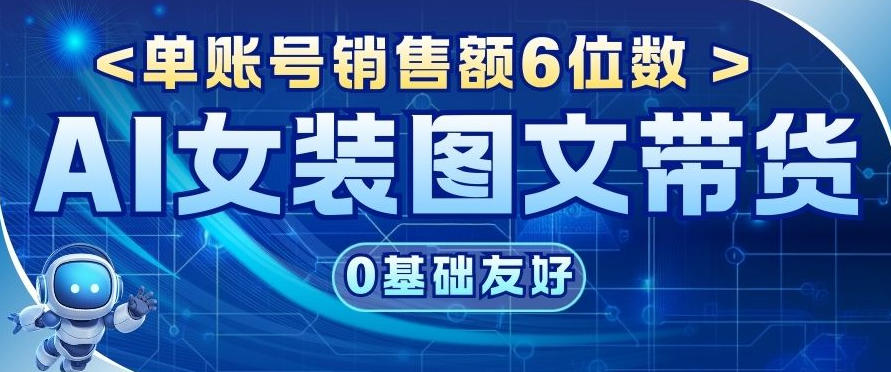 AI女装图文带货，0基础友好，单账号销售额6位数-777网创网