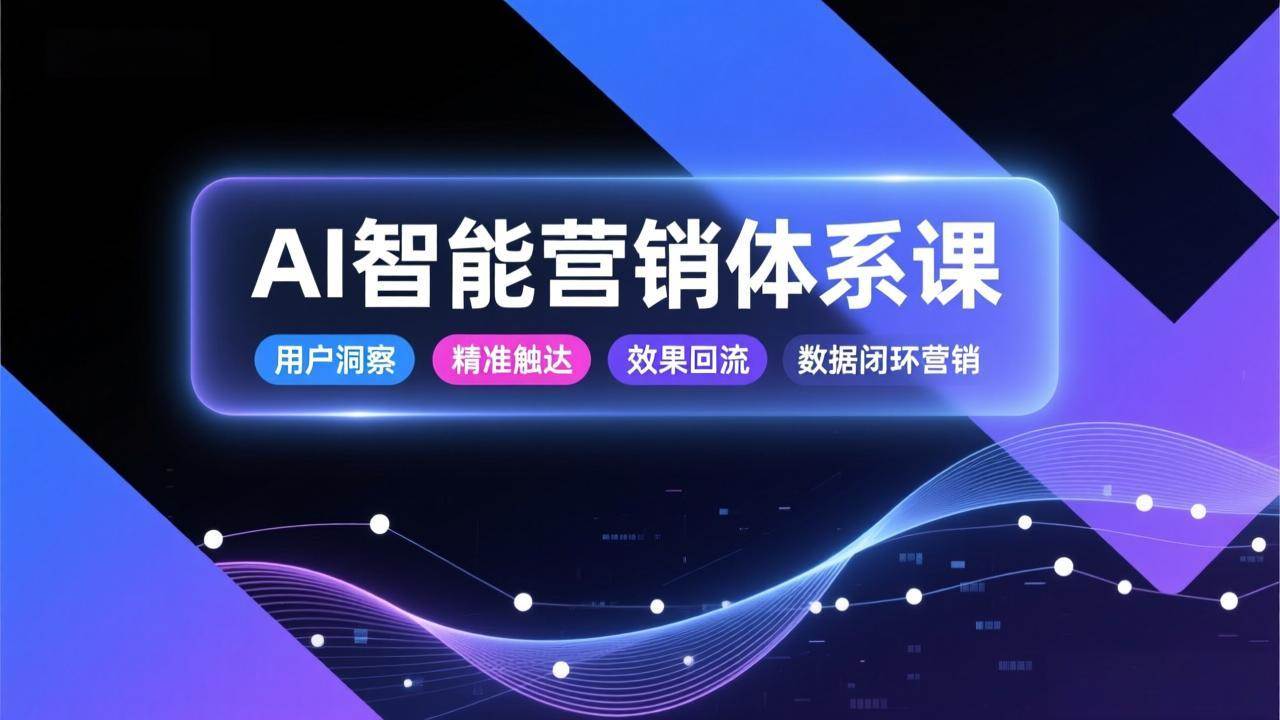 (17042期)AI智能营销体系课,从用户洞察、精准触达到效果回流的数据闭环营销,提升整体营销效率与转化率 (17042期)AI智能营销体系课,从用户洞察、精准触达到效果回流的数据闭环营销,提升整体营销效率与转化率