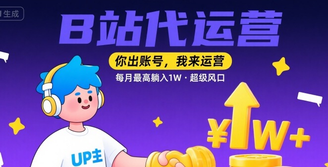 【B站代运营 】你出账号,我来运营,每月最高躺入1W,超级风口【揭秘】
