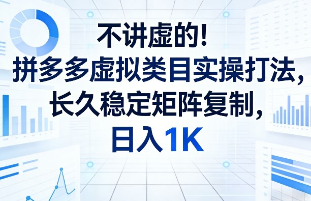 不讲虚的！拼多多虚拟类目实操打法，长久稳定矩阵复制，日入1K【揭秘】-777网创网