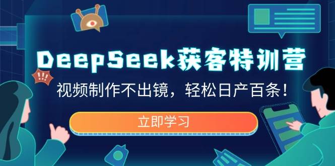 （14461期）DeepSeek获客特训营，视频制作不出镜，轻松日产百条！-777网创网