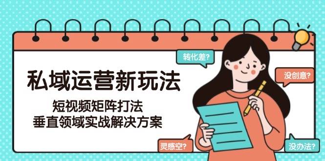 （15069期）私域运营新玩法，短视频矩阵打法，垂直领域实战解决方案（更新6月）-777网创网