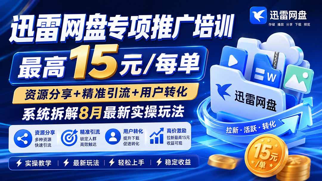 (20050期)迅雷网盘专项推广培训-更新0824——最高15元/每单,资源分享+精准引流+用户转化,系统拆解最新实操玩法-777网创网