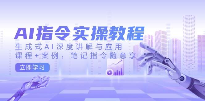 （14097期）AI指令实操教程，生成式AI深度讲解与应用，课程+案例，笔记指令随意享-777网创网
