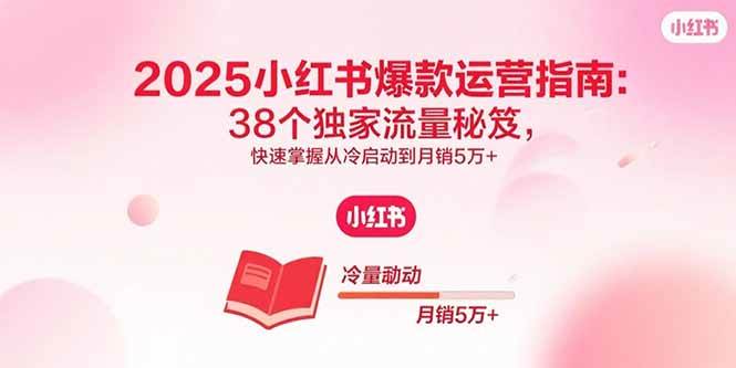 (15946期)2025小红书爆款运营指南:38个独家流量秘笈,快速掌握从冷启动到月销5万+-777网创网