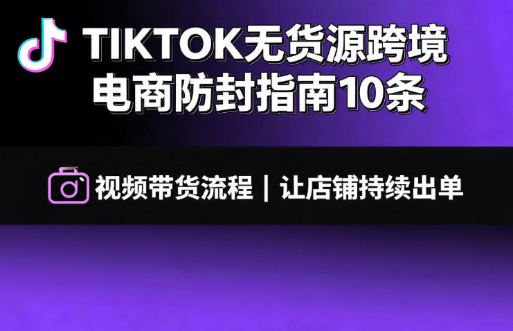 TIKTOK无货源跨境电商防封指南10条➕视频带货流程让自己的店铺持续出单【文档】-777网创网