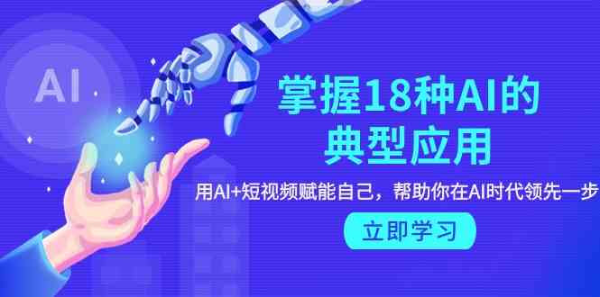 （9683期）掌握18种AI的典型应用，用AI+短视频 赋能自己，帮助你在AI时代领先一步-777网创网