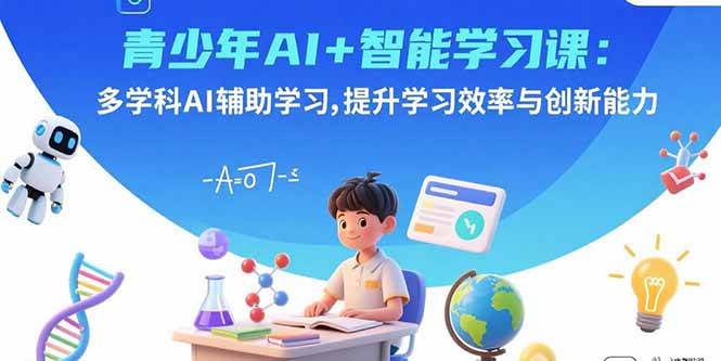 （15931期）青少年AI+智能学习课：多学科AI辅助学习，提升学习效率与创新能力-777网创网