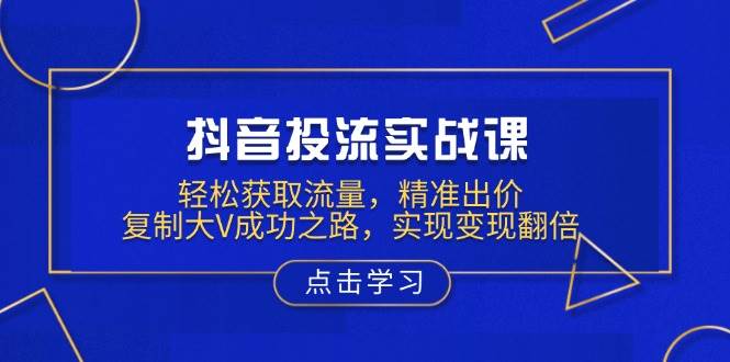（13954期）抖音投流实战课，轻松获取流量，精准出价，复制大V成功之路，实现变现翻倍-777网创网