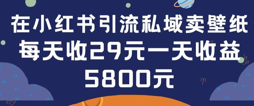 在小红书引流私域卖壁纸每张29元单日最高卖出200张(0-1搭建教程)【揭秘】-777网创网