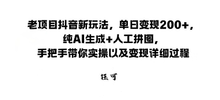 老项目抖音新玩法，单日变现2张，纯AI生成+人工拼图，手把手带你实操以及变现详细过程-777网创网