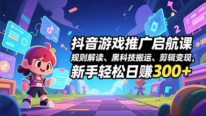 抖音游戏推广启航课,规则解读、黑科技搬运、剪辑变现,新手轻松日赚300+-777网创网