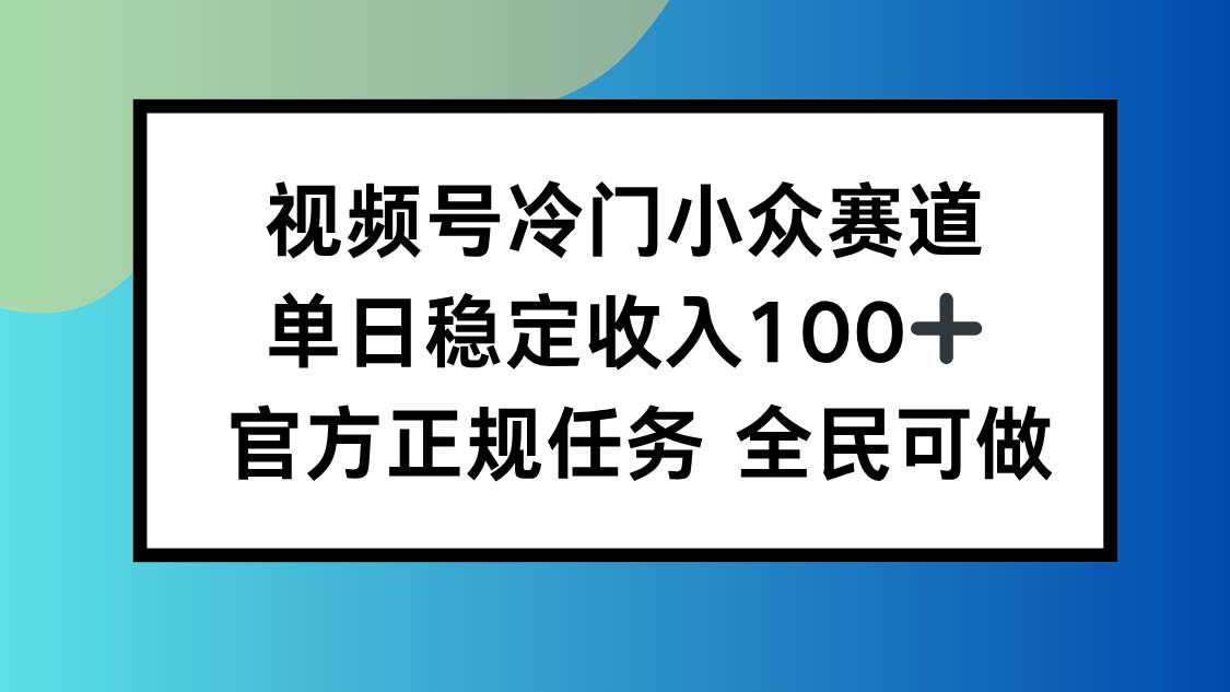 （16234期）视频号小众赛道，单日稳定收入100+，适合所有人-777网创网