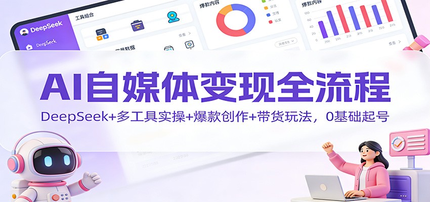 AI自媒体变现全流程：DeepSeek+多工具实操+爆款创作+带货玩法，0基础起号-777网创网