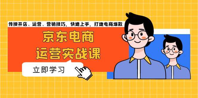 （13341期）京东电商运营实战课，传授开店、运营、营销技巧，快速上手，打造电商爆款-777网创网