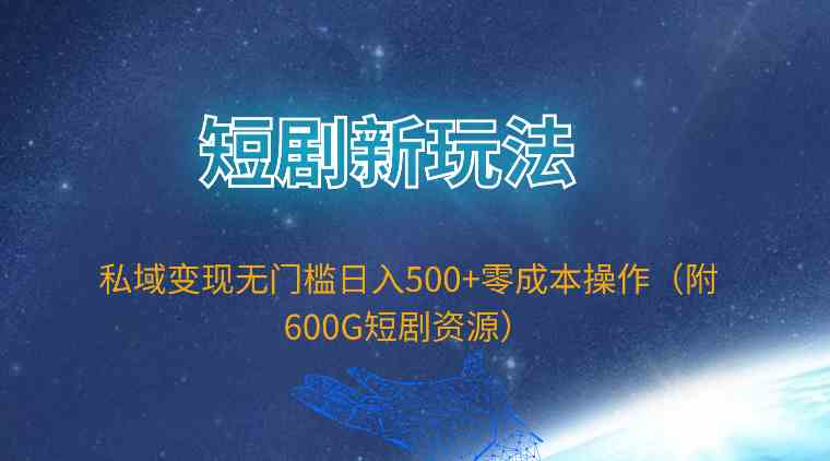 （9894期）短剧新玩法，私域变现无门槛日入500+零成本操作（附600G短剧资源）-777网创网