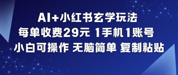 AI+小红书玄学玩法，每单收费29米，1手机1账号，小白可操作，无脑简单复制粘贴-777网创网
