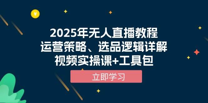 （13909期）2025年无人直播教程，运营策略、选品逻辑详解，视频实操课+工具包-777网创网