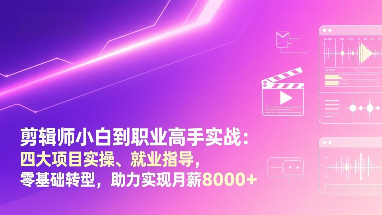 剪辑师小白到职业高手实战：四大项目实操、就业指导，零基础转型，助力实现月薪8000+-777网创网