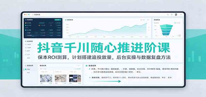 抖音千川随心推进阶课:保本ROI测算,计划搭建追投放量,后台实操与数据复盘方法-777网创网