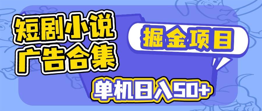 （14456期）短剧小说合集广告掘金项目，单机日入50+-777网创网