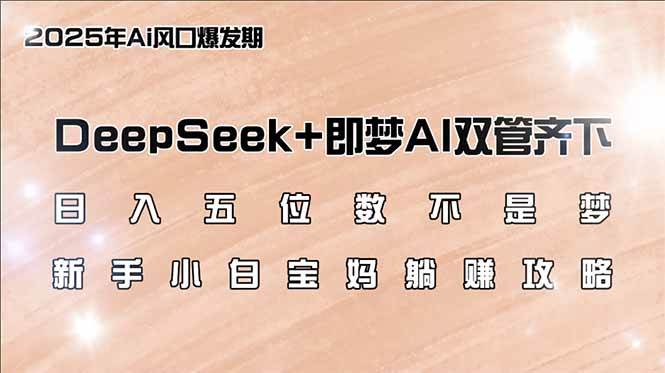 （14396期）日入五位数不是梦，DeepSeek+即梦AI双管齐下，新手小白宝妈躺赚攻略-777网创网