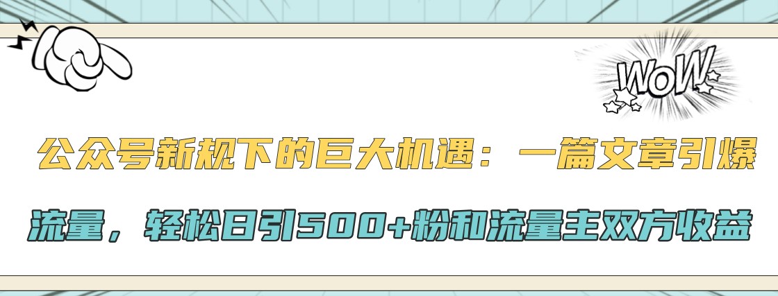 公众号新规下的巨大机遇:一篇文章引爆流量,轻松日引500+粉和流量主双方收益-777网创网